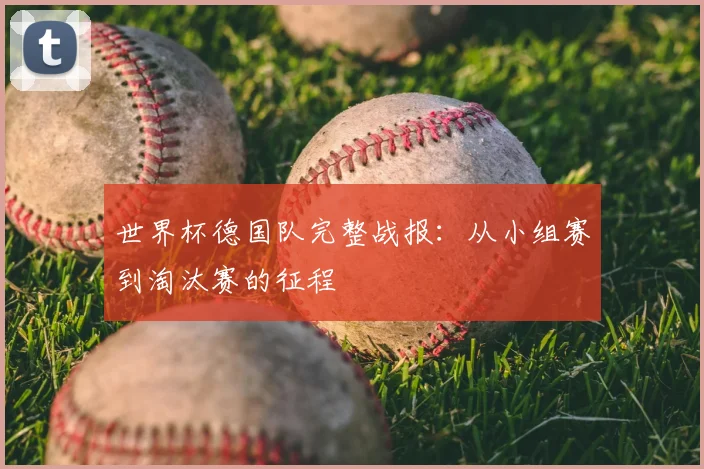 世界杯德国队完整战报：从小组赛到淘汰赛的征程