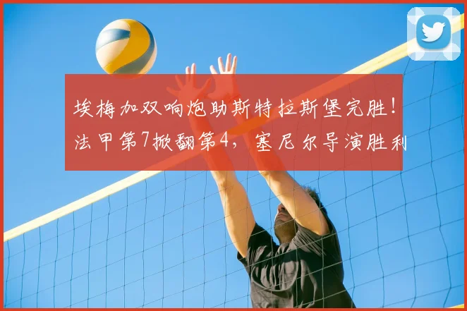 埃梅加双响炮助斯特拉斯堡完胜!法甲第7掀翻第4,塞尼尔导演胜利