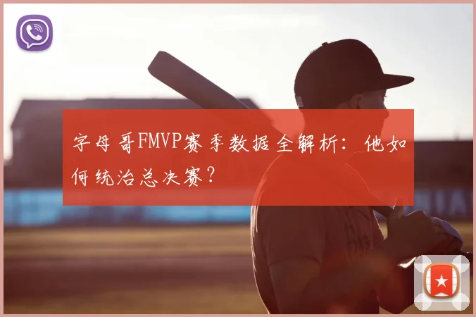 字母哥FMVP赛季数据全解析:他如何统治总决赛?