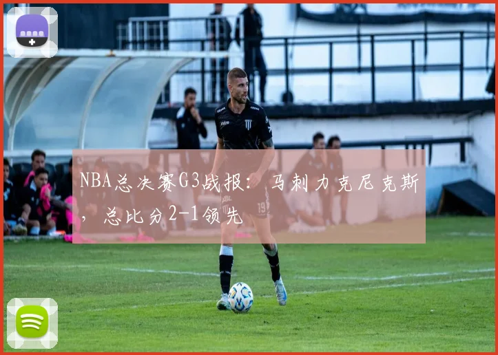 NBA总决赛G3战报:马刺力克尼克斯,总比分2-1领先