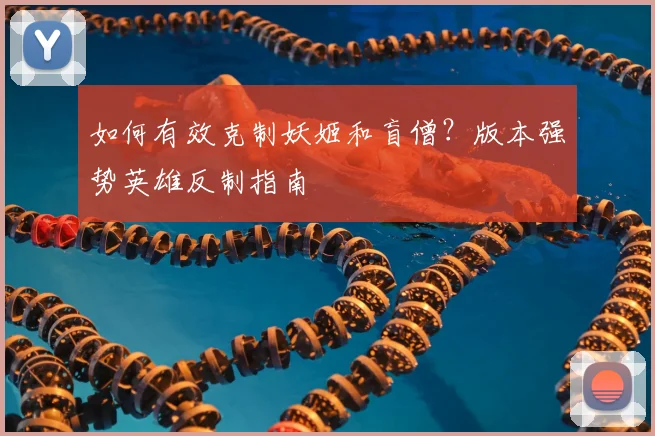 如何有效克制妖姬和盲僧？版本强势英雄反制指南