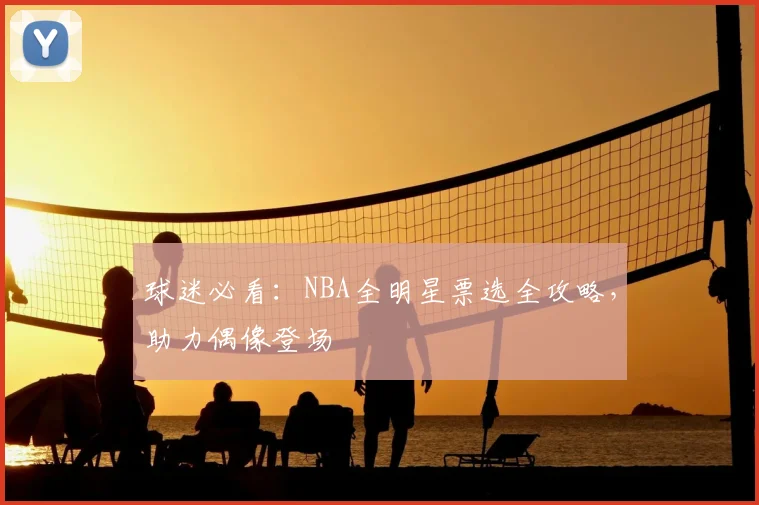 球迷必看：NBA全明星票选全攻略，助力偶像登场
