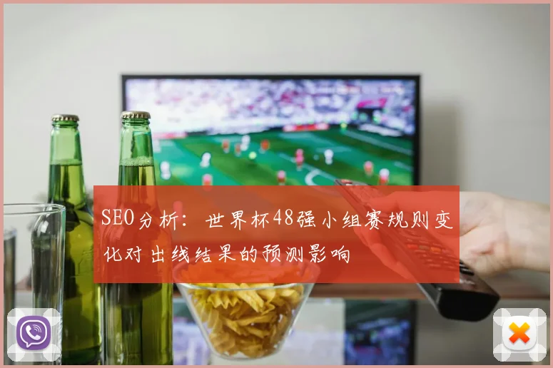 SEO分析:世界杯48强小组赛规则变化对出线结果的预测影响