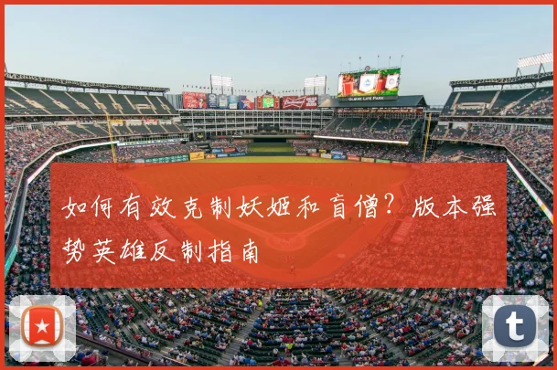 如何有效克制妖姬和盲僧?版本强势英雄反制指南