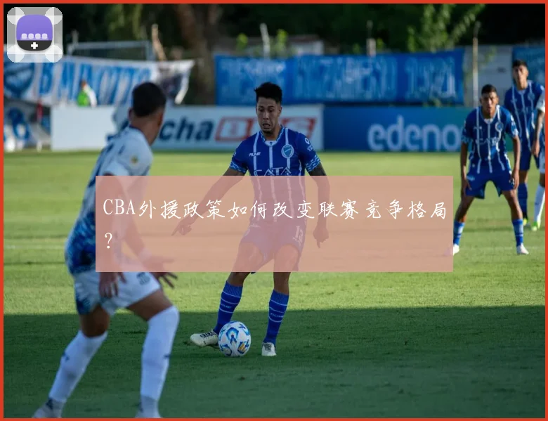 CBA外援政策如何改变联赛竞争格局?