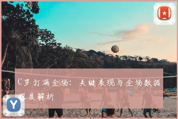C罗打满全场：关键表现与全场数据深度解析