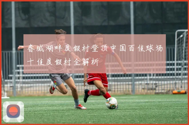 春城湖畔度假村登顶中国百佳球场十佳度假村全解析