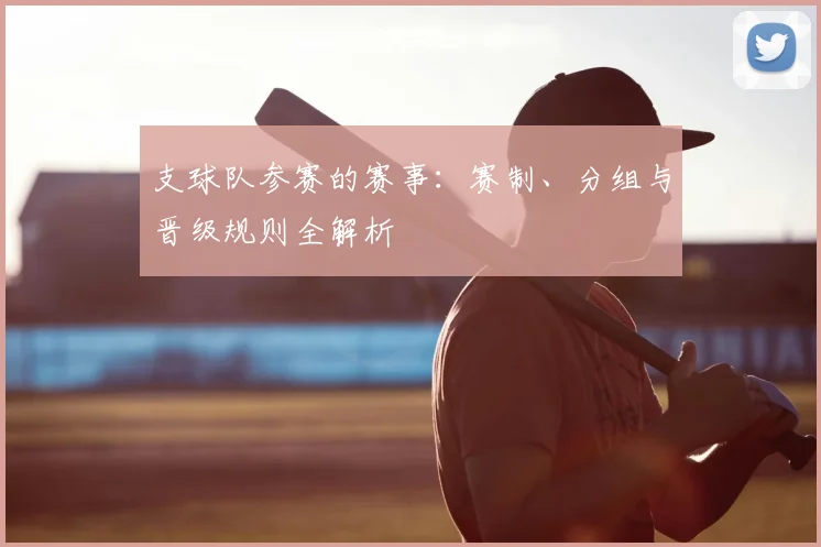支球队参赛的赛事：赛制、分组与晋级规则全解析