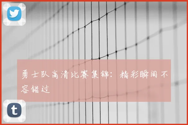勇士队高清比赛集锦：精彩瞬间不容错过