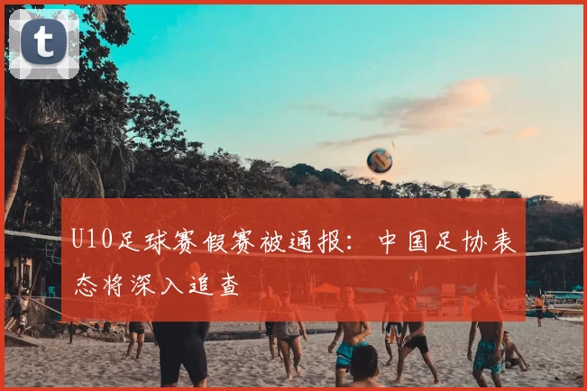 U10足球赛假赛被通报：中国足协表态将深入追查