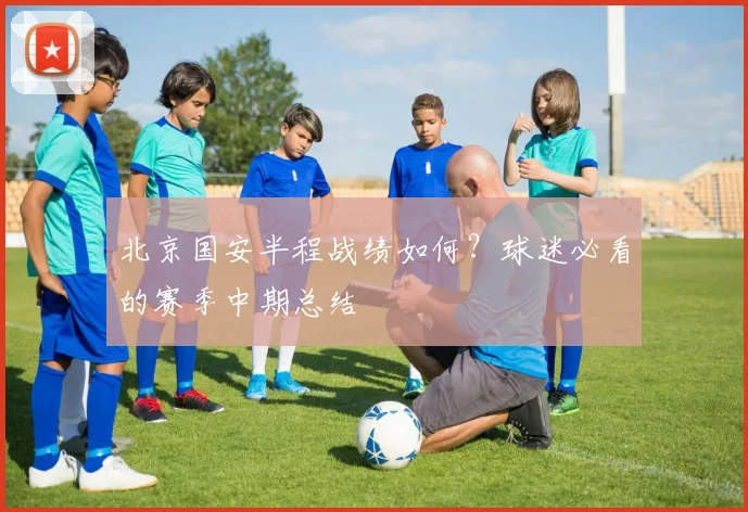 北京国安半程战绩如何?球迷必看的赛季中期总结