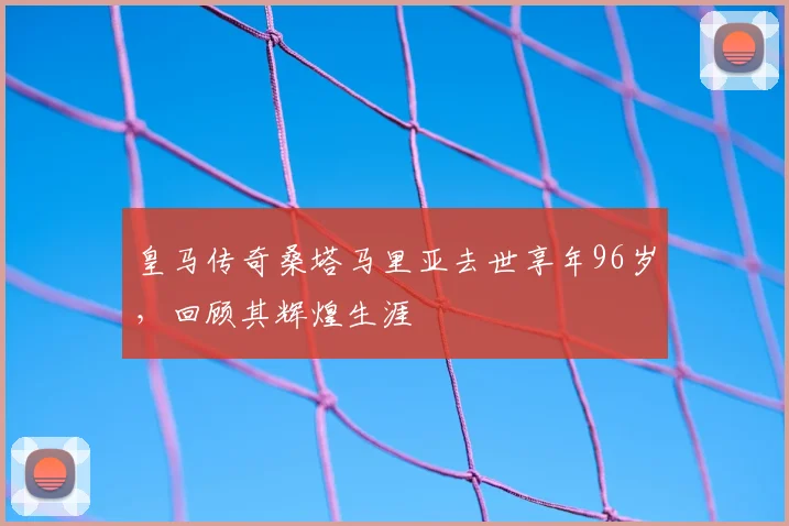 皇马传奇桑塔马里亚去世享年96岁，回顾其辉煌生涯