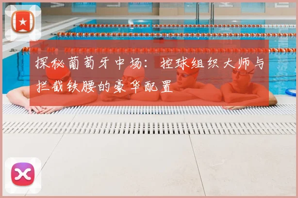 探秘葡萄牙中场：控球组织大师与拦截铁腰的豪华配置