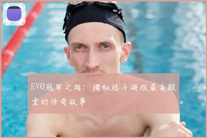 EVO冠军之路：揭秘格斗游戏最高殿堂的传奇故事