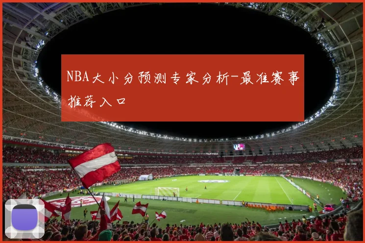 NBA大小分预测专家分析-最准赛事推荐入口