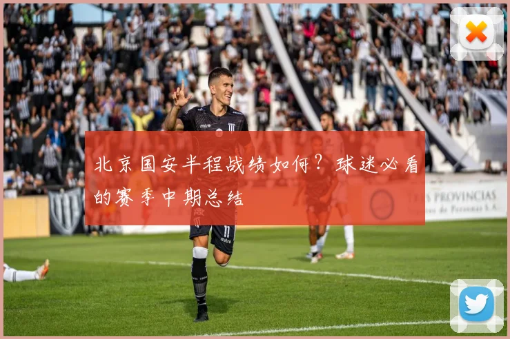 北京国安半程战绩如何?球迷必看的赛季中期总结