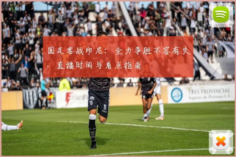 国足客战印尼：全力争胜不容有失，直播时间与看点指南