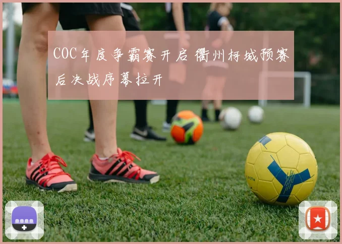 COC年度争霸赛开启 衢州柯城预赛后决战序幕拉开