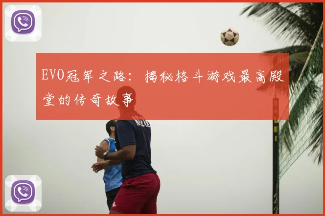 EVO冠军之路:揭秘格斗游戏最高殿堂的传奇故事