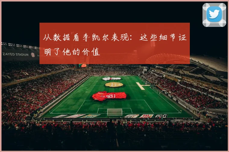从数据看李凯尔表现:这些细节证明了他的价值