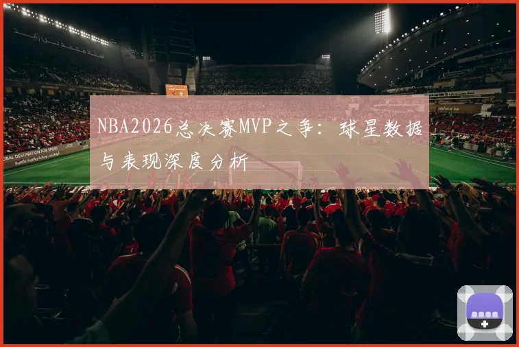 NBA2026总决赛MVP之争：球星数据与表现深度分析
