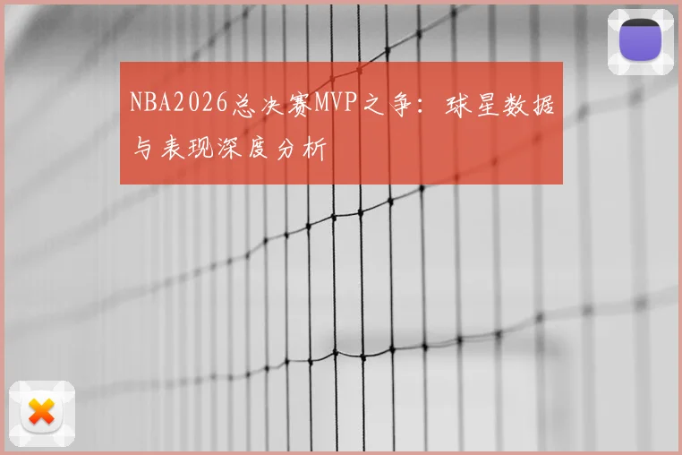 NBA2026总决赛MVP之争：球星数据与表现深度分析