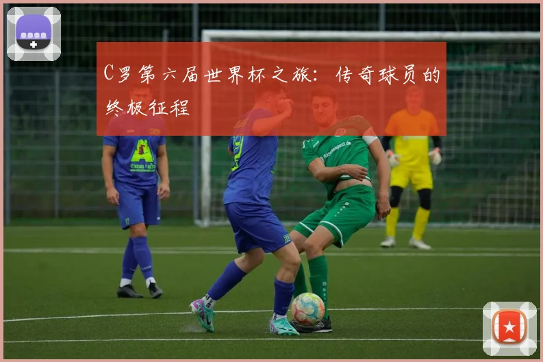 C罗第六届世界杯之旅：传奇球员的终极征程