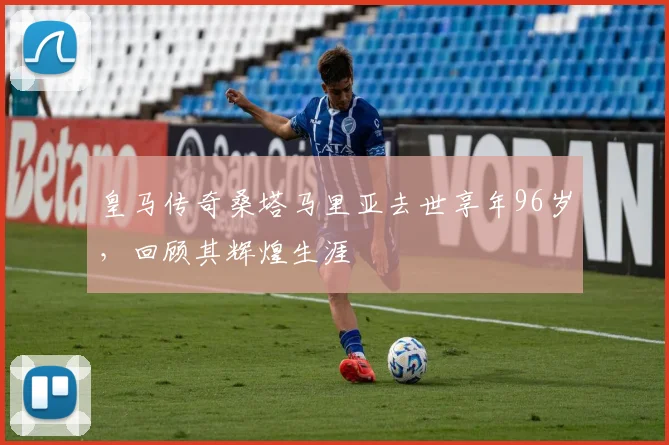皇马传奇桑塔马里亚去世享年96岁，回顾其辉煌生涯
