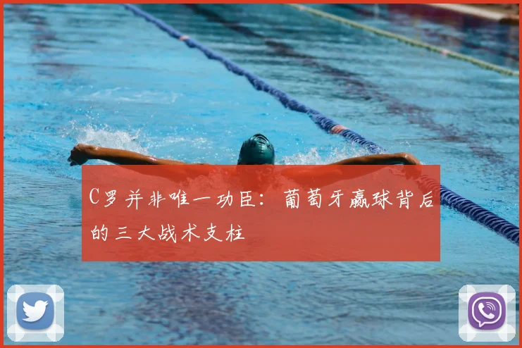 C罗并非唯一功臣：葡萄牙赢球背后的三大战术支柱