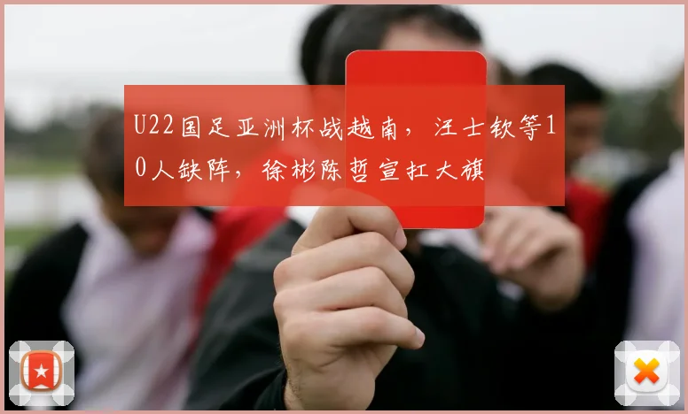 U22国足亚洲杯战越南，汪士钦等10人缺阵，徐彬陈哲宣扛大旗
